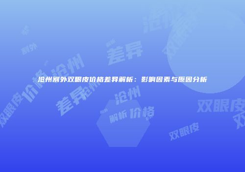 沧州割外双眼皮价格差异解析：影响因素与原因分析