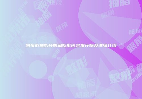 阳泉市抽脂开眼角整形医院排行榜及详细介绍