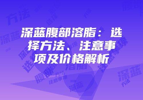深蓝腹部溶脂：选择方法、注意事项及价格解析