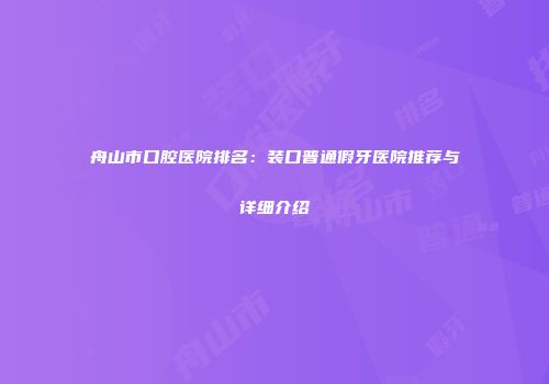 舟山市口腔医院排名：装口普通假牙医院推荐与详细介绍