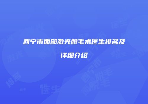 西宁市面部激光脱毛术医生排名及详细介绍