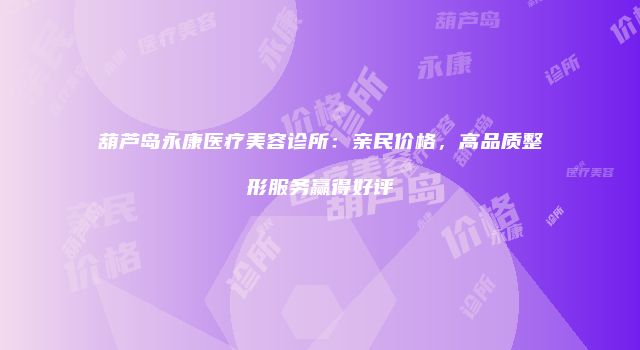 葫芦岛永康医疗美容诊所：亲民价格，高品质整形服务赢得好评