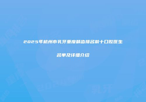 2025年杭州市乳牙重度龋齿排名前十口腔医生名单及详细介绍