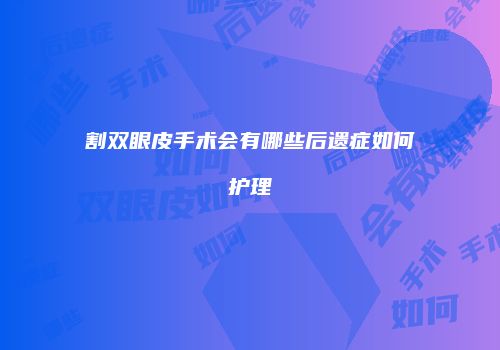 割双眼皮手术会有哪些后遗症如何护理
