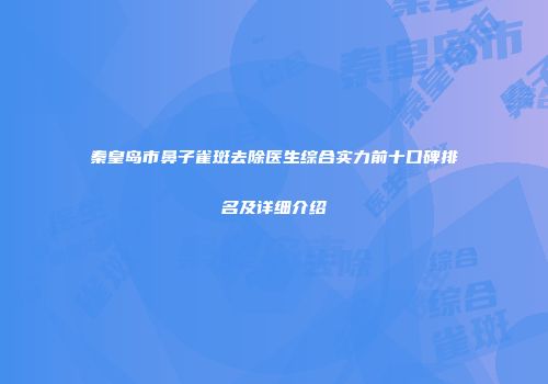 秦皇岛市鼻子雀斑去除医生综合实力前十口碑排名及详细介绍