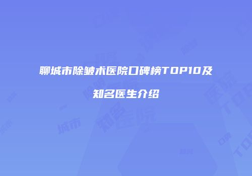 聊城市除皱术医院口碑榜TOP10及知名医生介绍