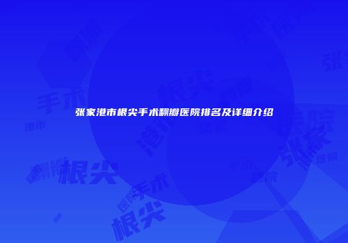 张家港市根尖手术翻瓣医院排名及详细介绍