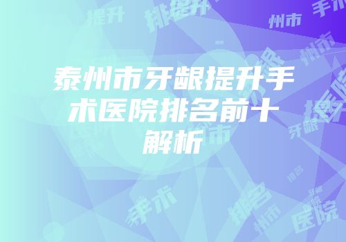 泰州市牙龈提升手术医院排名前十解析