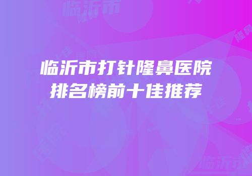 临沂市打针隆鼻医院排名榜前十佳推荐