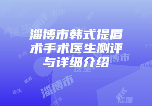 淄博市韩式提眉术手术医生测评与详细介绍