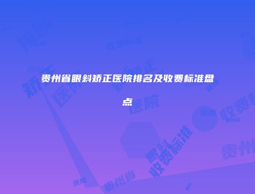 贵州省眼斜矫正医院排名及收费标准盘点