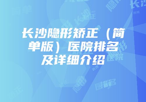 长沙隐形矫正（简单版）医院排名及详细介绍