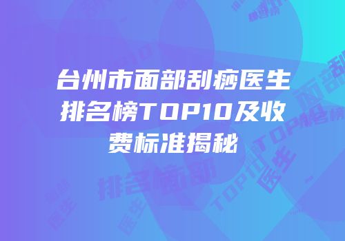 台州市面部刮痧医生排名榜TOP10及收费标准揭秘