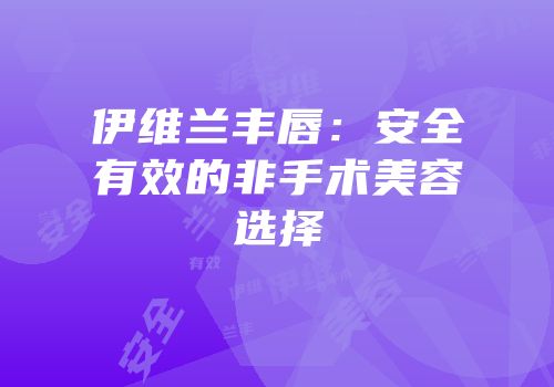 伊维兰丰唇：安全有效的非手术美容选择