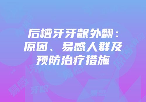 后槽牙牙龈外翻：原因、易感人群及预防治疗措施