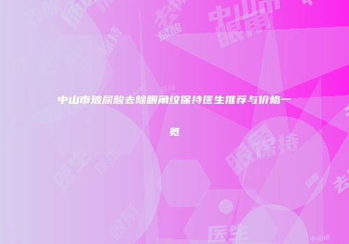 中山市玻尿酸去除眼角纹保持医生推荐与价格一览