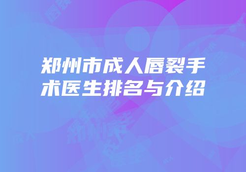 郑州市成人唇裂手术医生排名与介绍