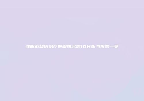 濮阳市烧伤治疗医院排名前10分析与价格一览