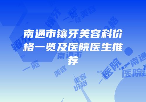 南通市镶牙美容科价格一览及医院医生推荐