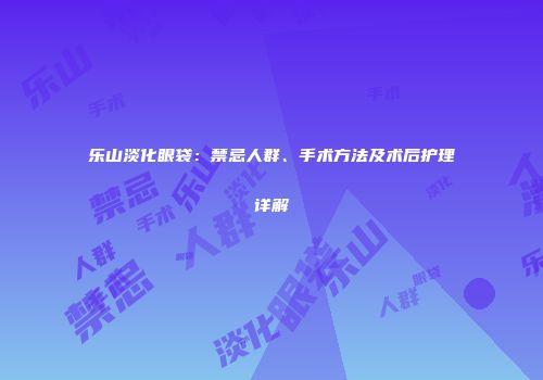 乐山淡化眼袋：禁忌人群、手术方法及术后护理详解