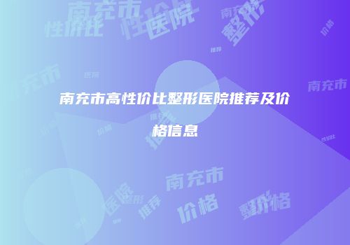 南充市高性价比整形医院推荐及价格信息