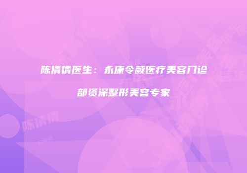 陈倩倩医生：永康令颜医疗美容门诊部资深整形美容专家