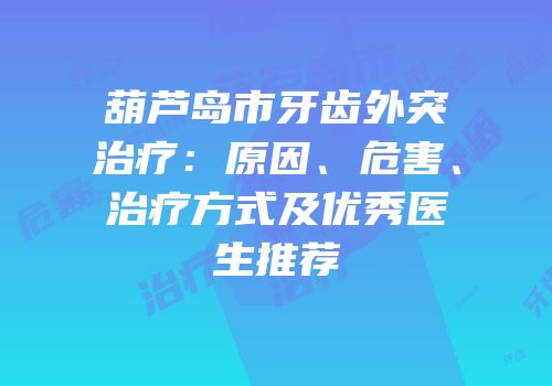 葫芦岛市牙齿外突治疗：原因、危害、治疗方式及优秀医生推荐