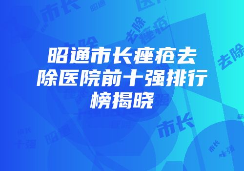 昭通市长痤疮去除医院前十强排行榜揭晓