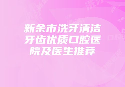 新余市洗牙清洁牙齿优质口腔医院及医生推荐