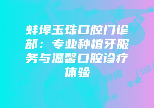蚌埠玉珠口腔门诊部：专业种植牙服务与温馨口腔诊疗体验