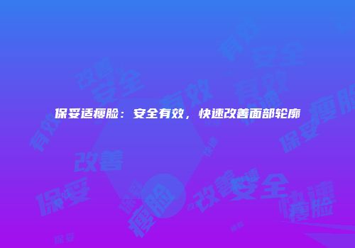 保妥适瘦脸：安全有效，快速改善面部轮廓