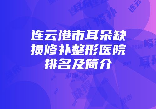 连云港市耳朵缺损修补整形医院排名及简介