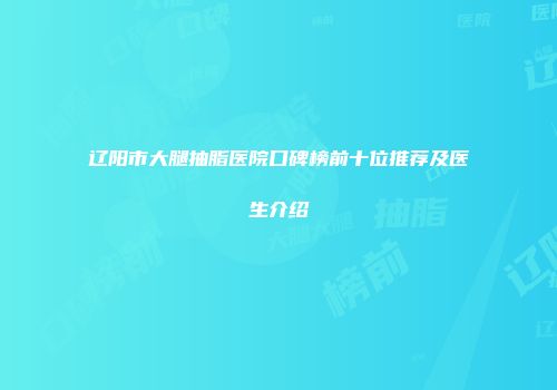 辽阳市大腿抽脂医院口碑榜前十位推荐及医生介绍