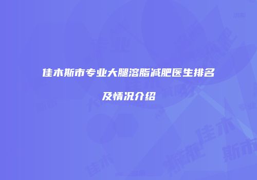 佳木斯市专业大腿溶脂减肥医生排名及情况介绍
