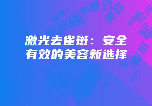 激光去雀斑：安全有效的美容新选择