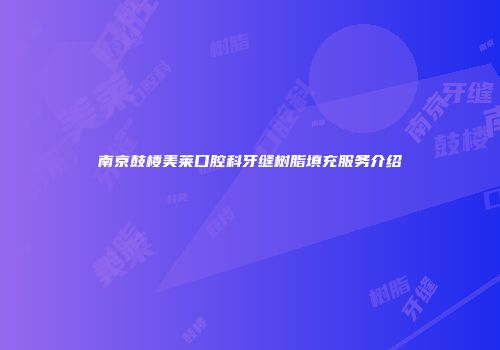 南京鼓楼美莱口腔科牙缝树脂填充服务介绍