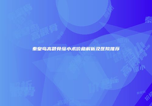 秦皇岛高颧骨缩小术价格解析及医院推荐