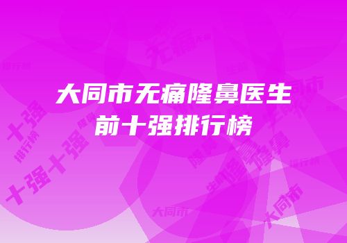 大同市无痛隆鼻医生前十强排行榜
