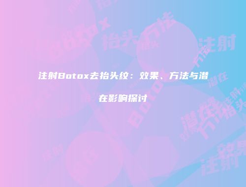 注射Botox去抬头纹：效果、方法与潜在影响探讨