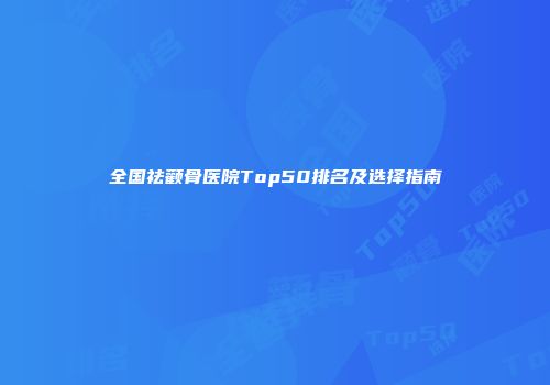 全国祛颧骨医院Top50排名及选择指南