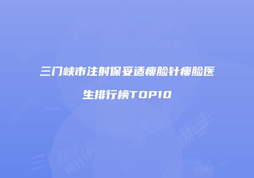 三门峡市注射保妥适瘦脸针瘦脸医生排行榜TOP10