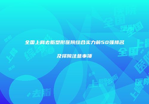 全国上臂去脂塑形医院综合实力前50强排名及择院注意事项
