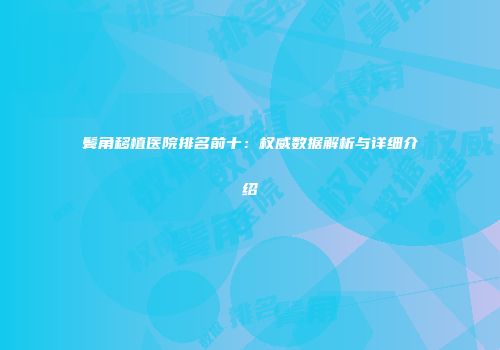 鬓角移植医院排名前十：权威数据解析与详细介绍