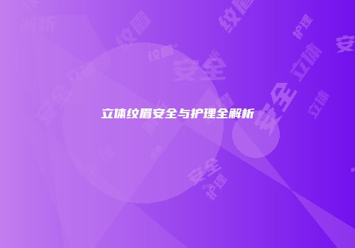 立体纹眉安全与护理全解析