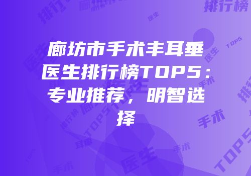 廊坊市手术丰耳垂医生排行榜TOP5：专业推荐，明智选择