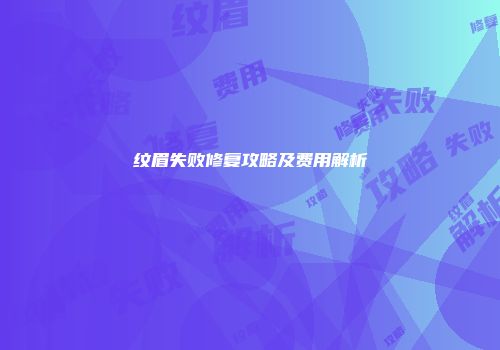 纹眉失败修复攻略及费用解析