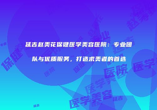 延吉赵美花保健医学美容医院：专业团队与优质服务，打造求美者的首选