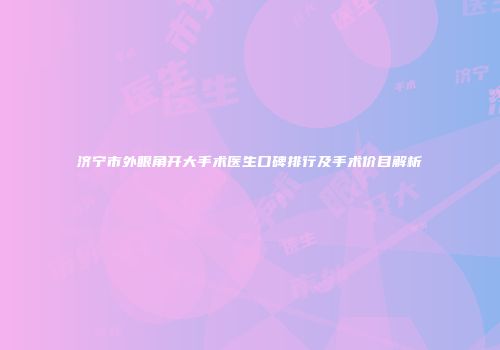 济宁市外眼角开大手术医生口碑排行及手术价目解析