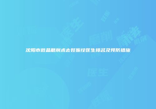 沈阳市微晶磨削术去妊娠纹医生排名及预防措施
