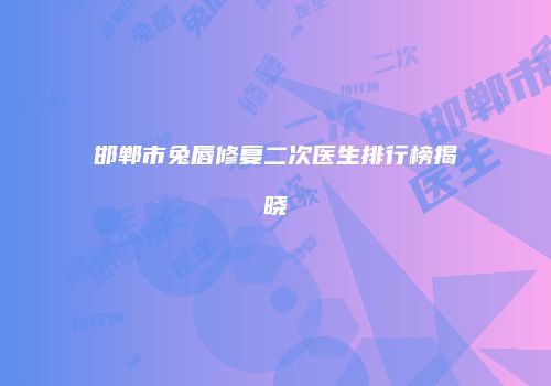 邯郸市兔唇修复二次医生排行榜揭晓